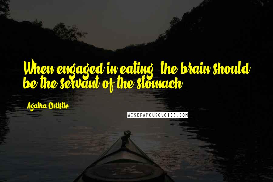 Agatha Christie Quotes: When engaged in eating, the brain should be the servant of the stomach.