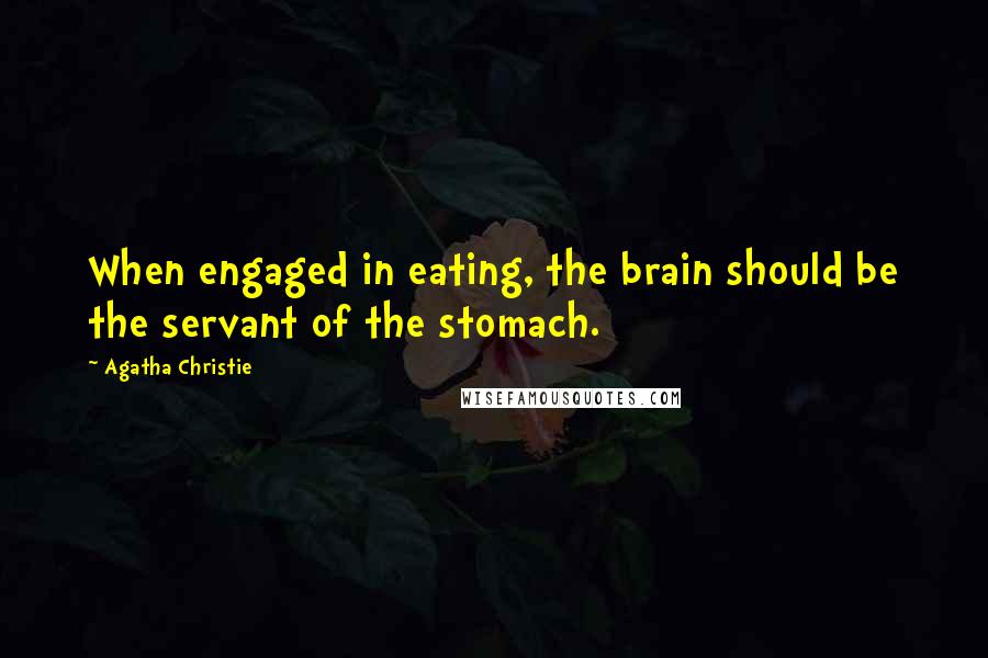 Agatha Christie Quotes: When engaged in eating, the brain should be the servant of the stomach.