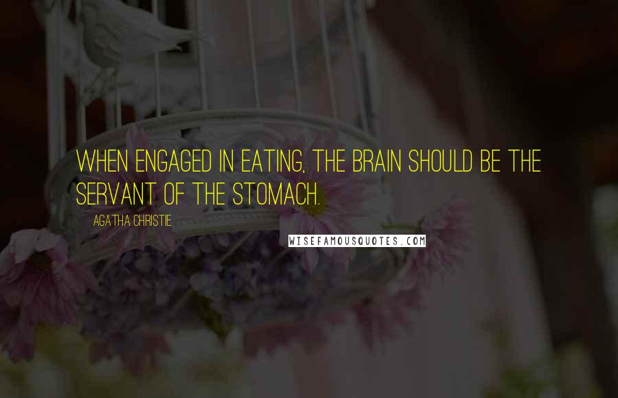 Agatha Christie Quotes: When engaged in eating, the brain should be the servant of the stomach.