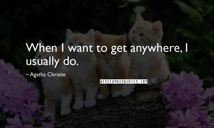 Agatha Christie Quotes: When I want to get anywhere, I usually do.