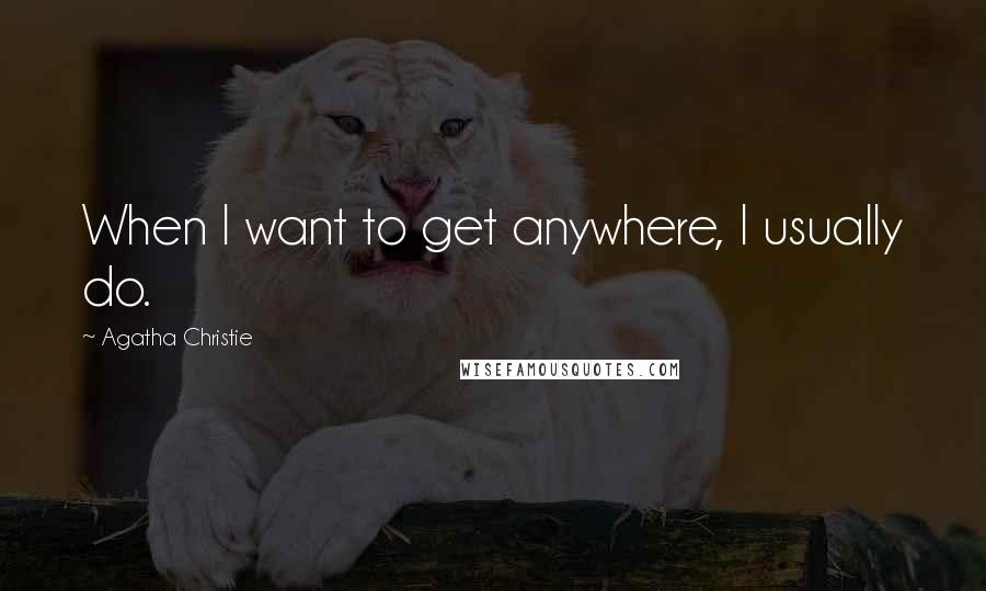 Agatha Christie Quotes: When I want to get anywhere, I usually do.