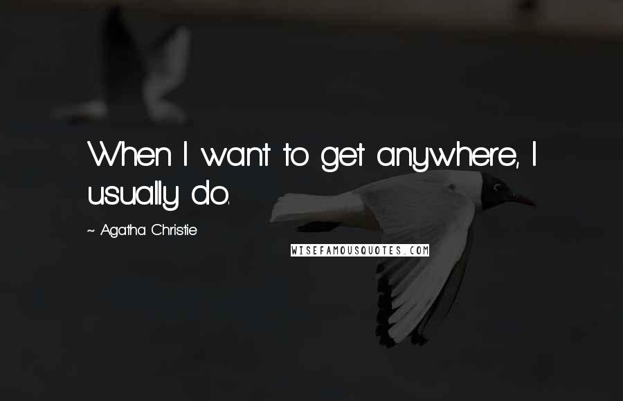 Agatha Christie Quotes: When I want to get anywhere, I usually do.