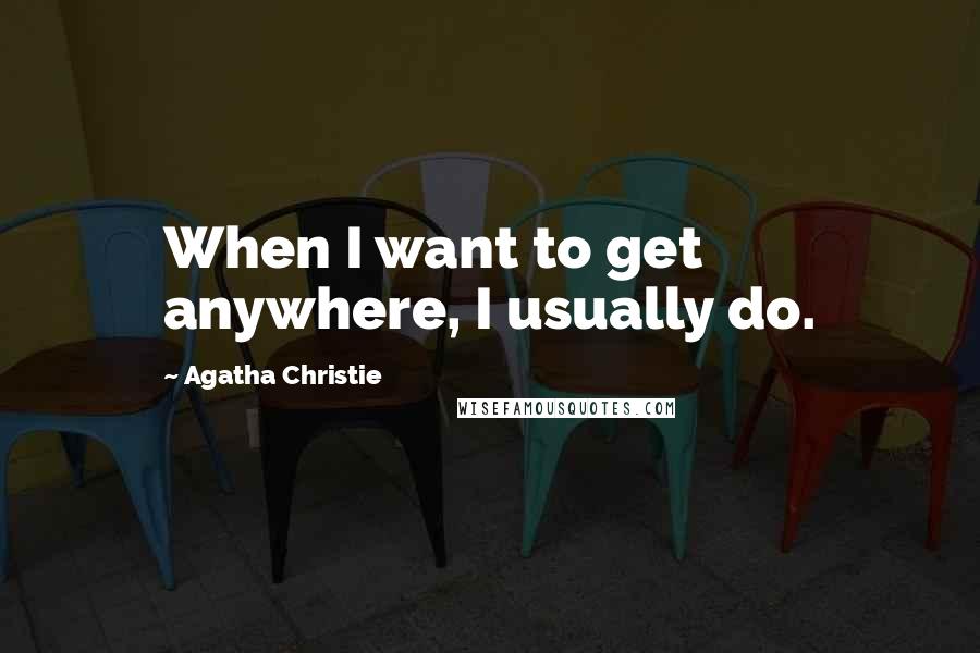 Agatha Christie Quotes: When I want to get anywhere, I usually do.