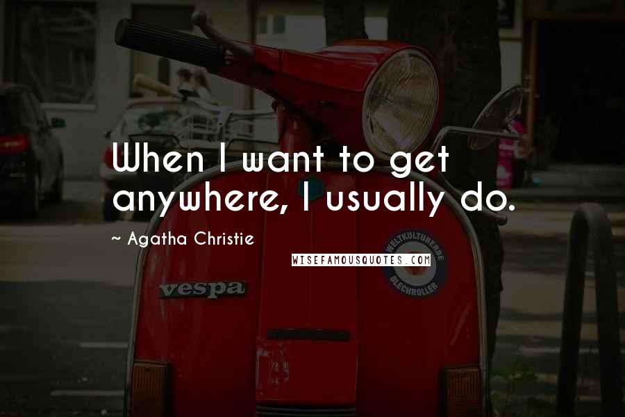 Agatha Christie Quotes: When I want to get anywhere, I usually do.