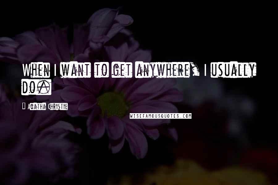 Agatha Christie Quotes: When I want to get anywhere, I usually do.