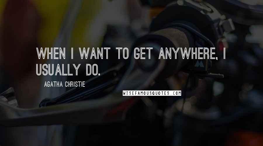 Agatha Christie Quotes: When I want to get anywhere, I usually do.