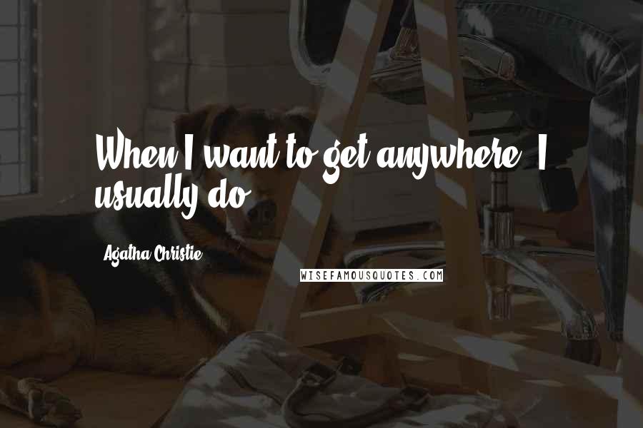 Agatha Christie Quotes: When I want to get anywhere, I usually do.