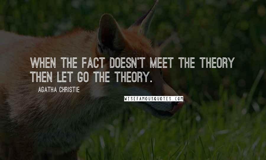 Agatha Christie Quotes: When the fact doesn't meet the theory then let go the theory.