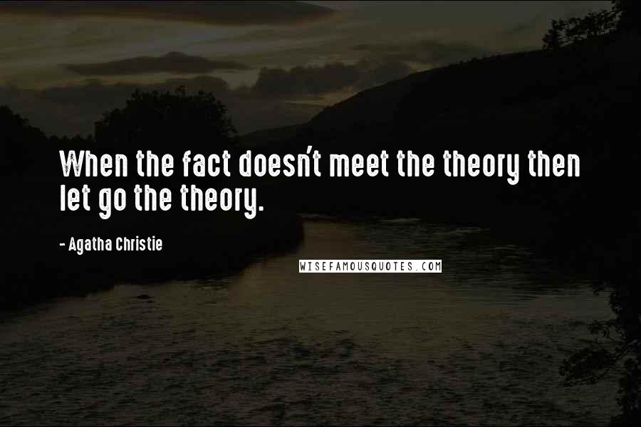 Agatha Christie Quotes: When the fact doesn't meet the theory then let go the theory.