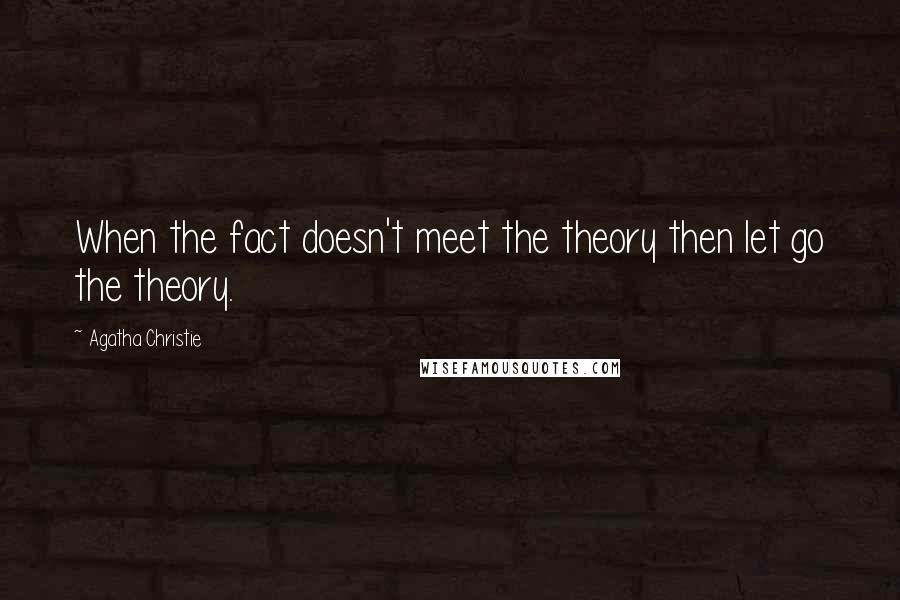 Agatha Christie Quotes: When the fact doesn't meet the theory then let go the theory.