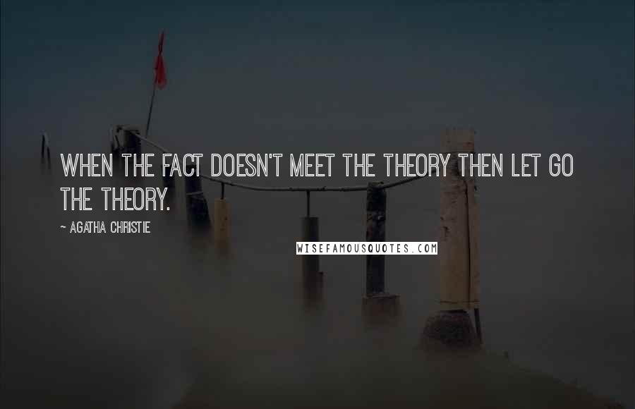 Agatha Christie Quotes: When the fact doesn't meet the theory then let go the theory.