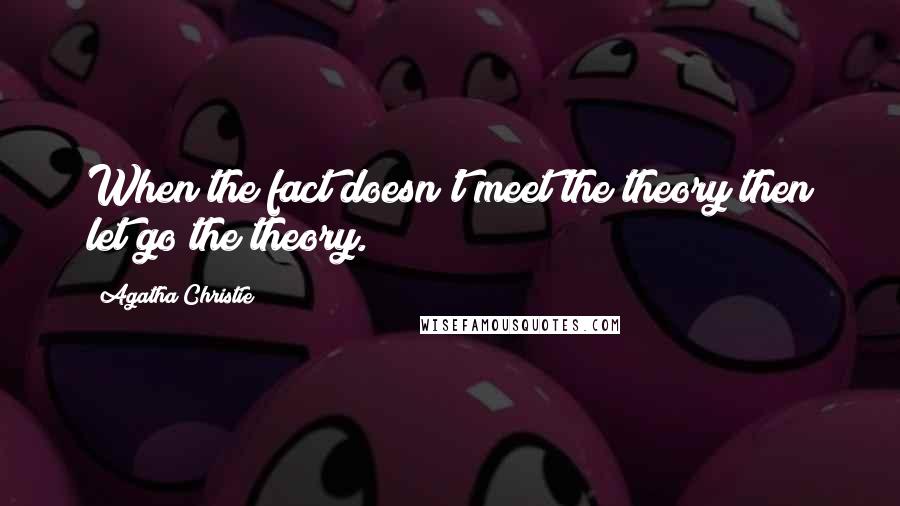 Agatha Christie Quotes: When the fact doesn't meet the theory then let go the theory.