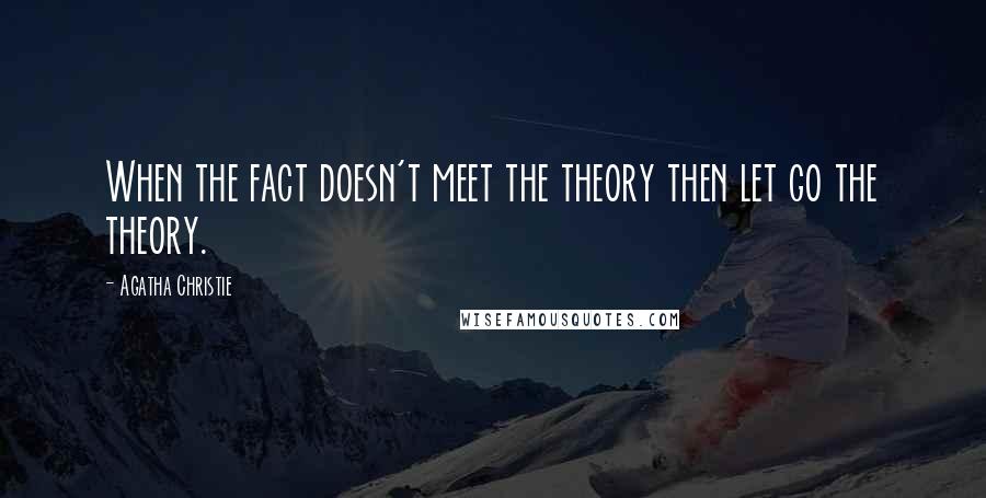 Agatha Christie Quotes: When the fact doesn't meet the theory then let go the theory.