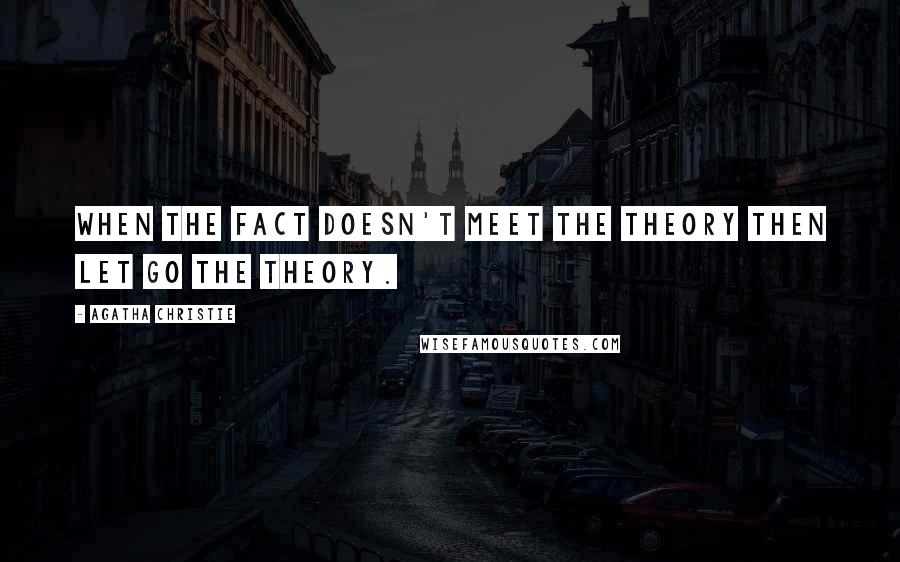 Agatha Christie Quotes: When the fact doesn't meet the theory then let go the theory.
