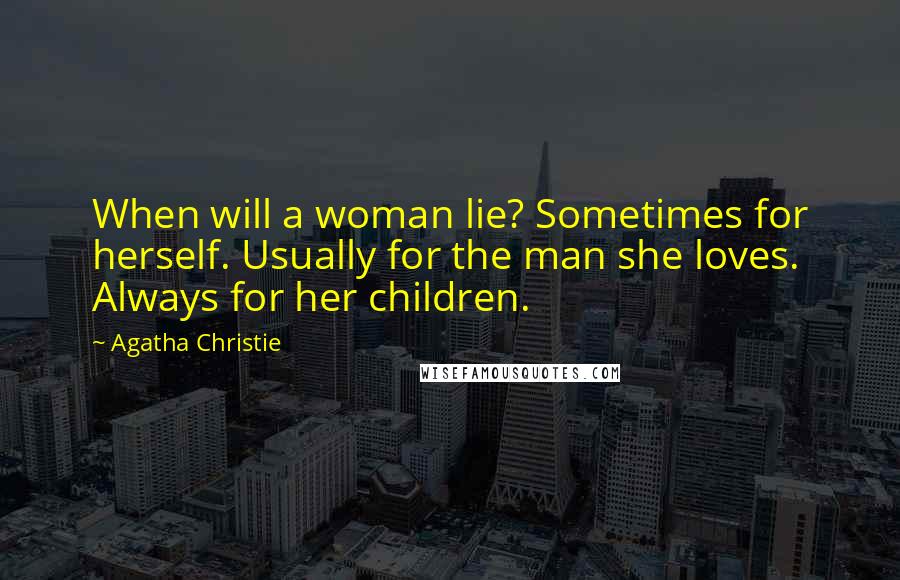 Agatha Christie Quotes: When will a woman lie? Sometimes for herself. Usually for the man she loves. Always for her children.