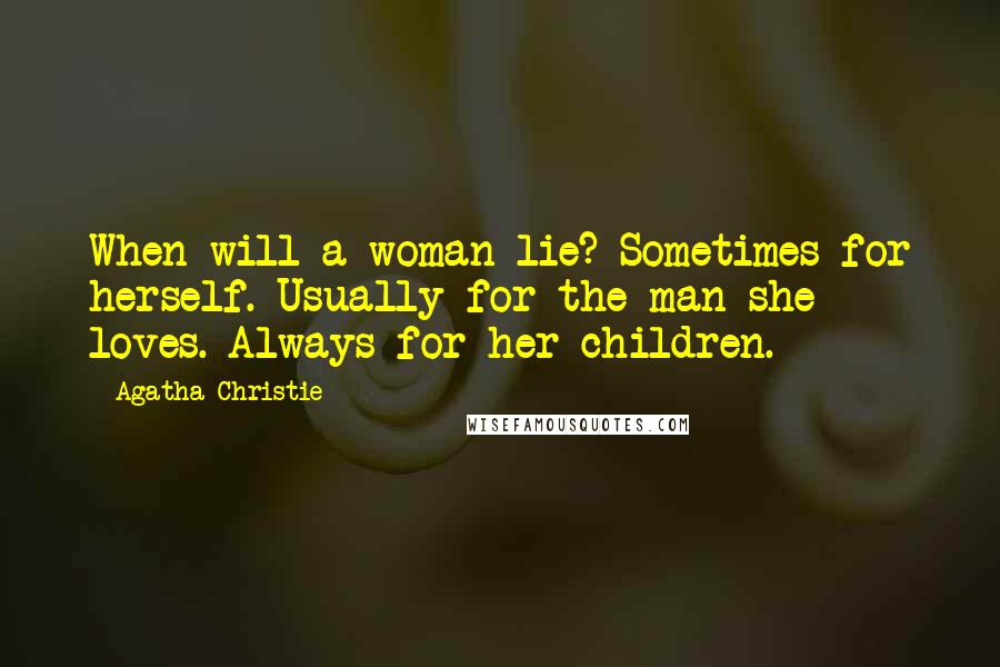 Agatha Christie Quotes: When will a woman lie? Sometimes for herself. Usually for the man she loves. Always for her children.