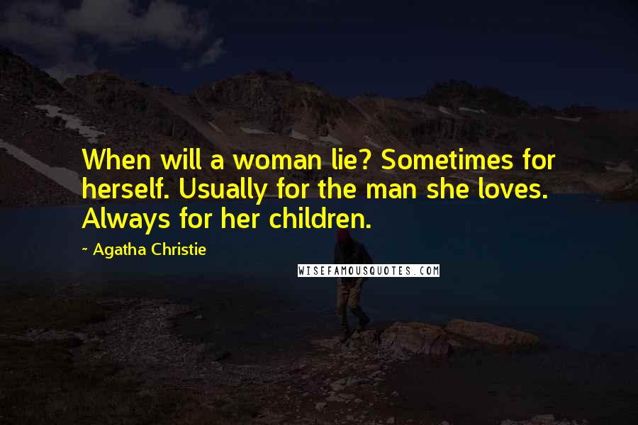 Agatha Christie Quotes: When will a woman lie? Sometimes for herself. Usually for the man she loves. Always for her children.