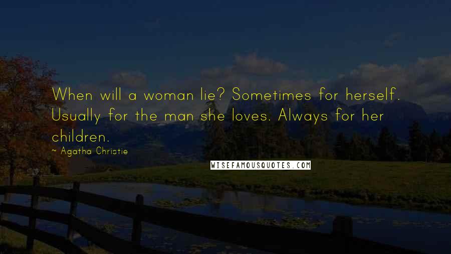 Agatha Christie Quotes: When will a woman lie? Sometimes for herself. Usually for the man she loves. Always for her children.