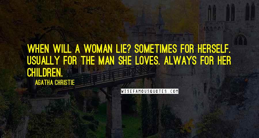 Agatha Christie Quotes: When will a woman lie? Sometimes for herself. Usually for the man she loves. Always for her children.