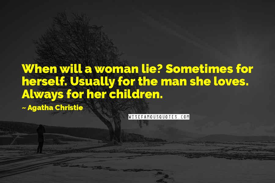 Agatha Christie Quotes: When will a woman lie? Sometimes for herself. Usually for the man she loves. Always for her children.