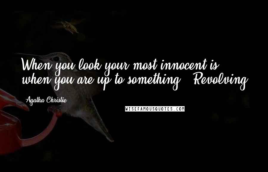 Agatha Christie Quotes: When you look your most innocent is when you are up to something.' Revolving