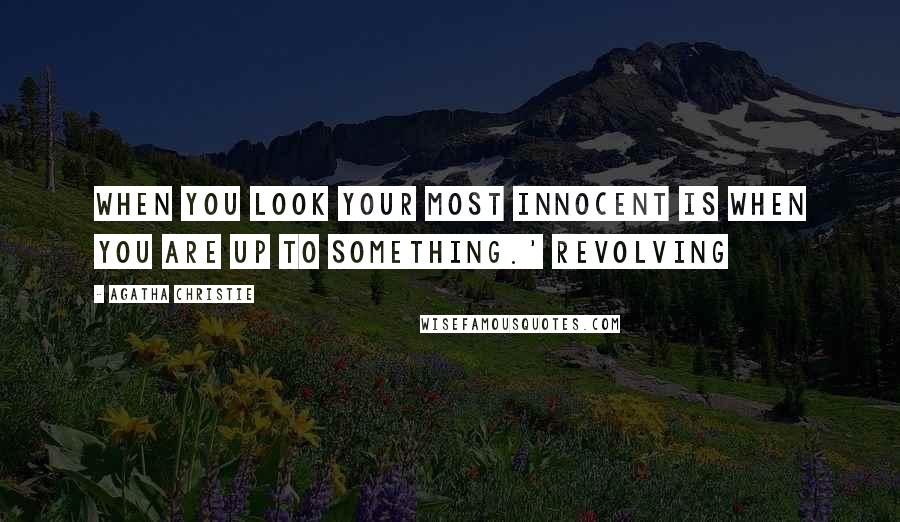 Agatha Christie Quotes: When you look your most innocent is when you are up to something.' Revolving