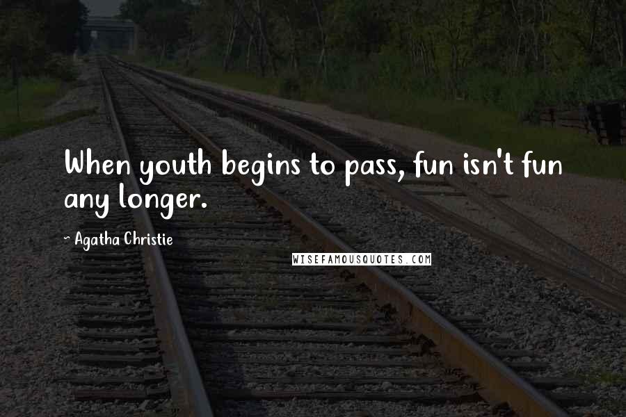 Agatha Christie Quotes: When youth begins to pass, fun isn't fun any longer.