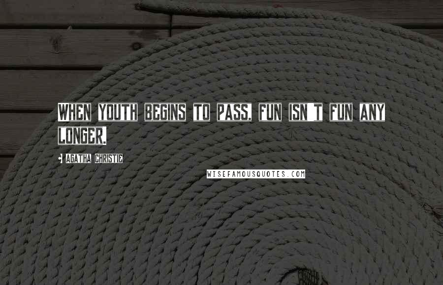 Agatha Christie Quotes: When youth begins to pass, fun isn't fun any longer.