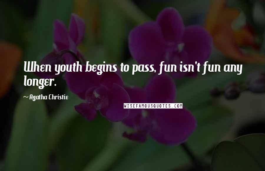 Agatha Christie Quotes: When youth begins to pass, fun isn't fun any longer.
