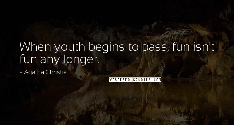 Agatha Christie Quotes: When youth begins to pass, fun isn't fun any longer.