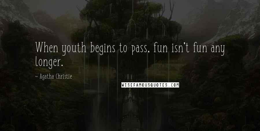 Agatha Christie Quotes: When youth begins to pass, fun isn't fun any longer.