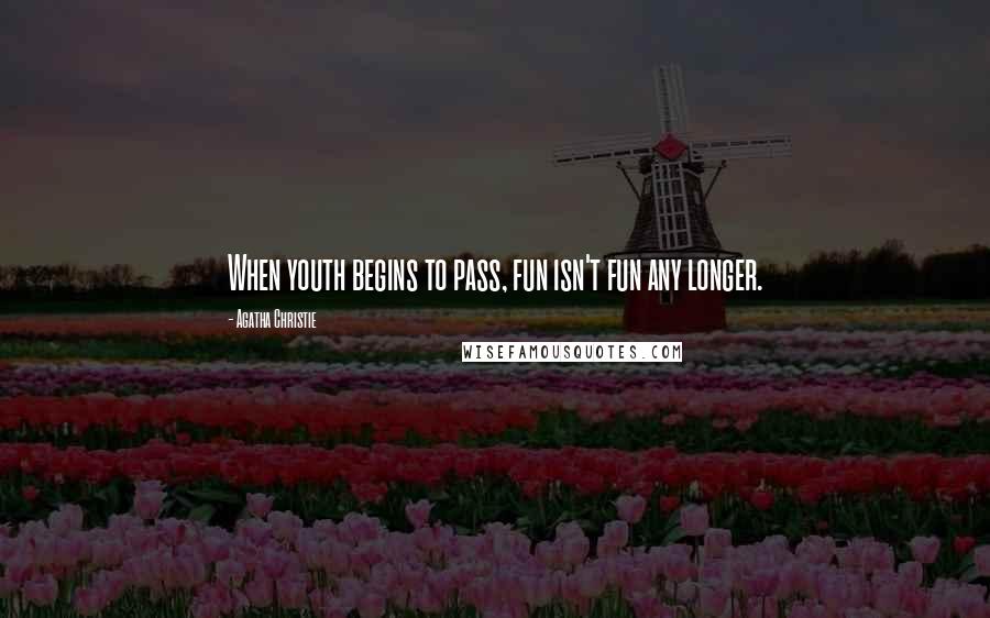 Agatha Christie Quotes: When youth begins to pass, fun isn't fun any longer.