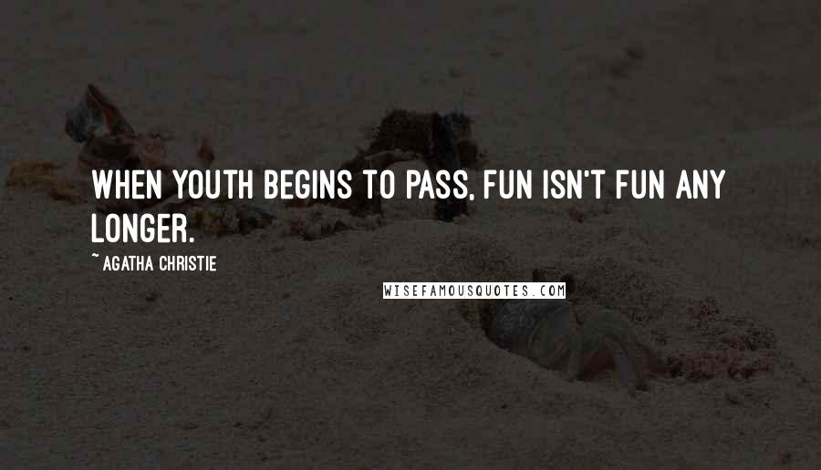 Agatha Christie Quotes: When youth begins to pass, fun isn't fun any longer.