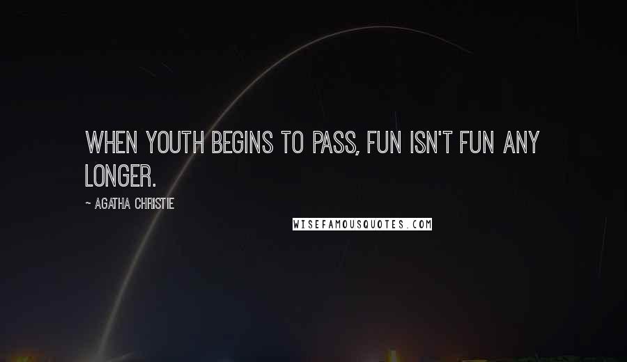 Agatha Christie Quotes: When youth begins to pass, fun isn't fun any longer.