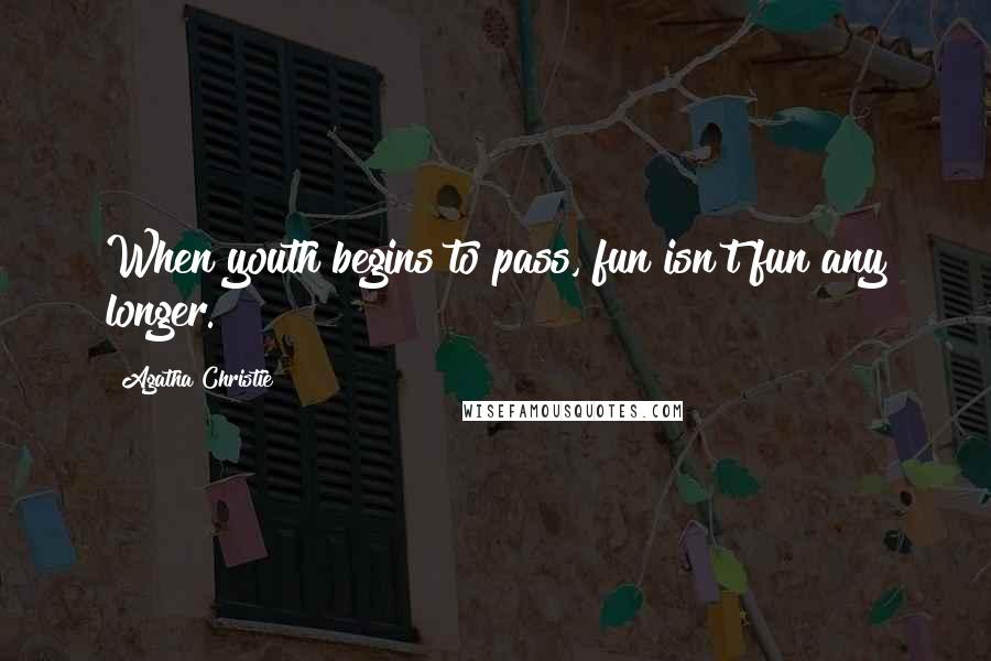 Agatha Christie Quotes: When youth begins to pass, fun isn't fun any longer.