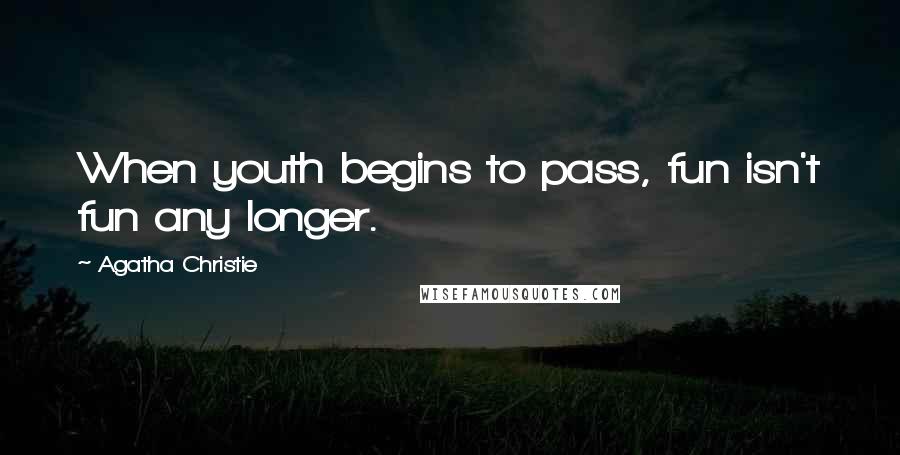 Agatha Christie Quotes: When youth begins to pass, fun isn't fun any longer.