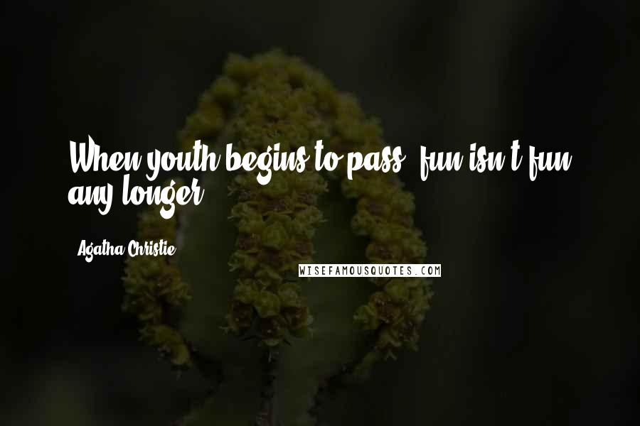 Agatha Christie Quotes: When youth begins to pass, fun isn't fun any longer.