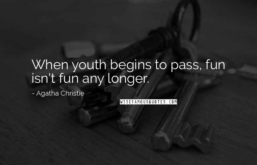 Agatha Christie Quotes: When youth begins to pass, fun isn't fun any longer.