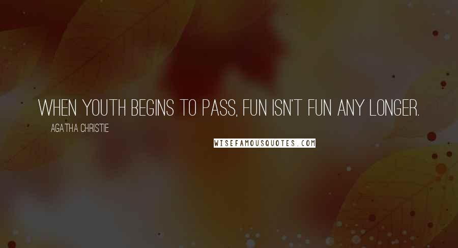Agatha Christie Quotes: When youth begins to pass, fun isn't fun any longer.