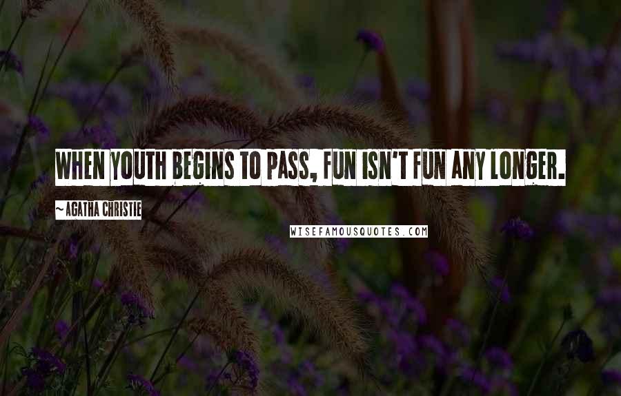 Agatha Christie Quotes: When youth begins to pass, fun isn't fun any longer.