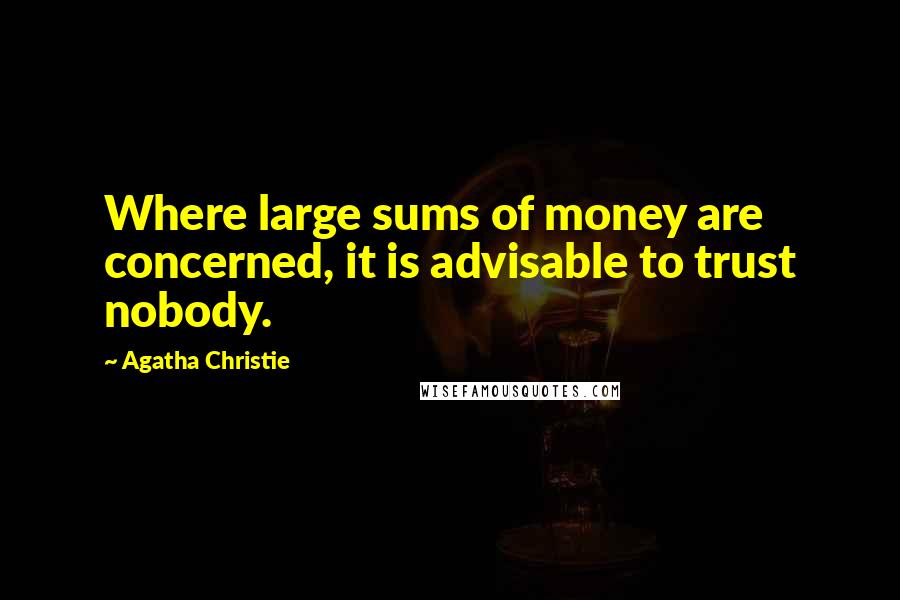 Agatha Christie Quotes: Where large sums of money are concerned, it is advisable to trust nobody.