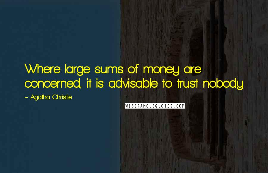 Agatha Christie Quotes: Where large sums of money are concerned, it is advisable to trust nobody.