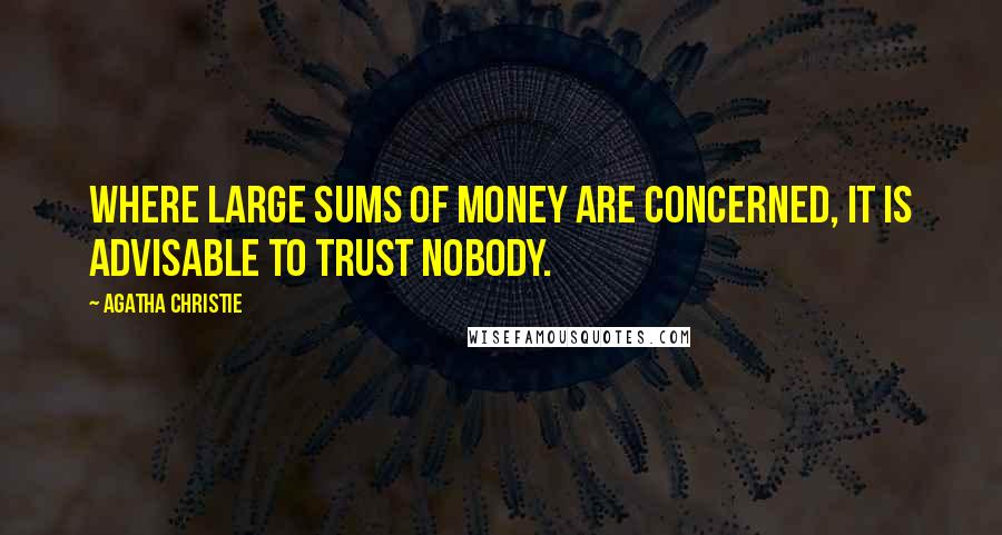 Agatha Christie Quotes: Where large sums of money are concerned, it is advisable to trust nobody.