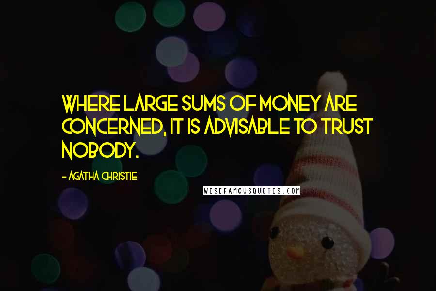 Agatha Christie Quotes: Where large sums of money are concerned, it is advisable to trust nobody.