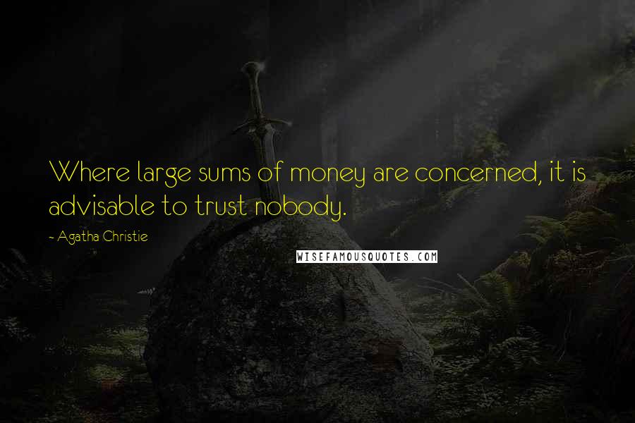 Agatha Christie Quotes: Where large sums of money are concerned, it is advisable to trust nobody.