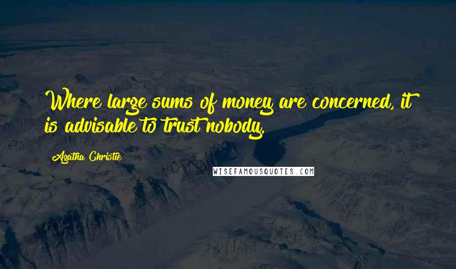 Agatha Christie Quotes: Where large sums of money are concerned, it is advisable to trust nobody.