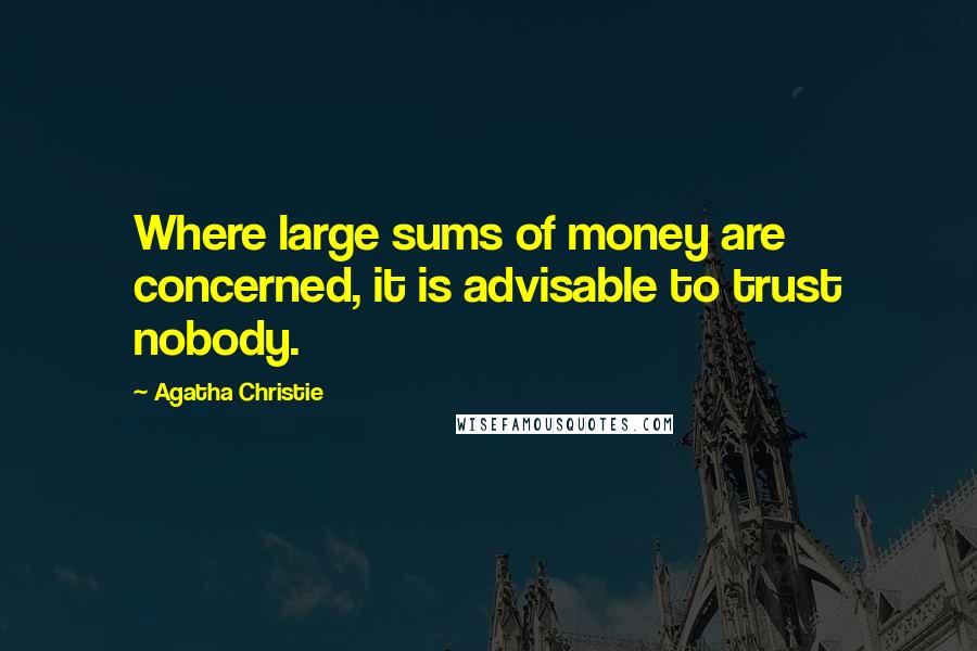 Agatha Christie Quotes: Where large sums of money are concerned, it is advisable to trust nobody.