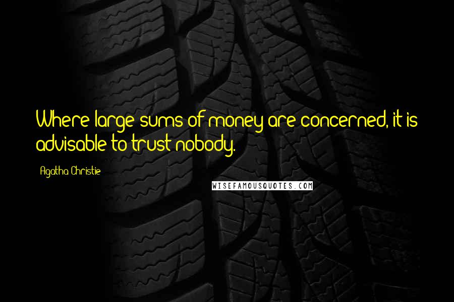 Agatha Christie Quotes: Where large sums of money are concerned, it is advisable to trust nobody.