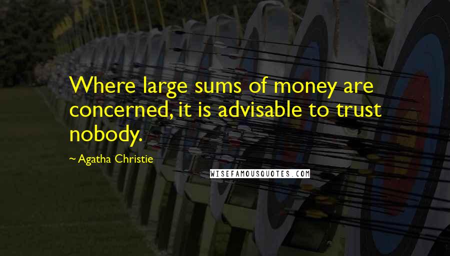 Agatha Christie Quotes: Where large sums of money are concerned, it is advisable to trust nobody.