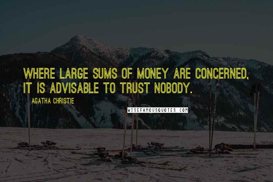 Agatha Christie Quotes: Where large sums of money are concerned, it is advisable to trust nobody.